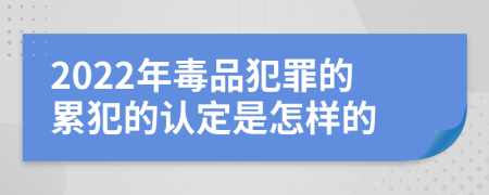 2022年毒品犯罪的累犯的认定是怎样的