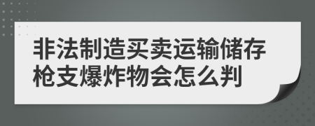 非法制造买卖运输储存枪支爆炸物会怎么判