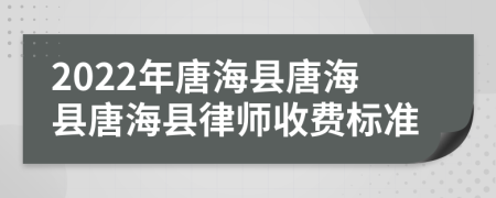 2022年唐海县唐海县唐海县律师收费标准