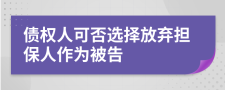 债权人可否选择放弃担保人作为被告