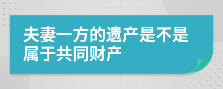 夫妻一方的遗产是不是属于共同财产