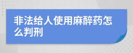 非法给人使用麻醉药怎么判刑