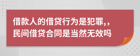 借款人的借贷行为是犯罪,，民间借贷合同是当然无效吗