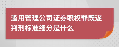 滥用管理公司证券职权罪既遂判刑标准细分是什么