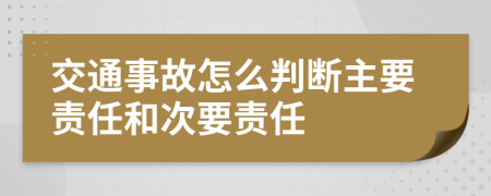 交通事故怎么判断主要责任和次要责任