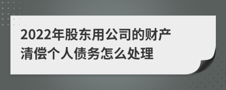 2022年股东用公司的财产清偿个人债务怎么处理