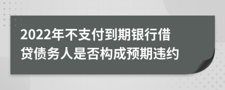 2022年不支付到期银行借贷债务人是否构成预期违约