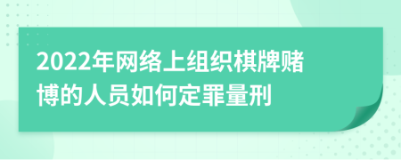 2022年网络上组织棋牌赌博的人员如何定罪量刑