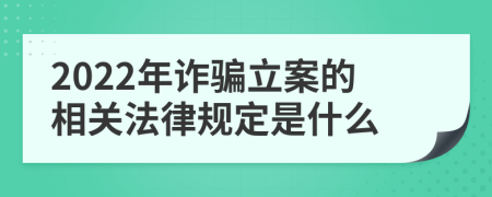 2022年诈骗立案的相关法律规定是什么