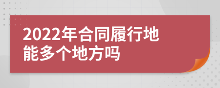 2022年合同履行地能多个地方吗