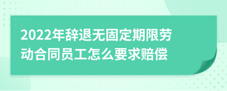 2022年辞退无固定期限劳动合同员工怎么要求赔偿