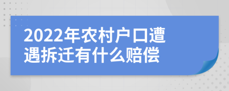 2022年农村户口遭遇拆迁有什么赔偿