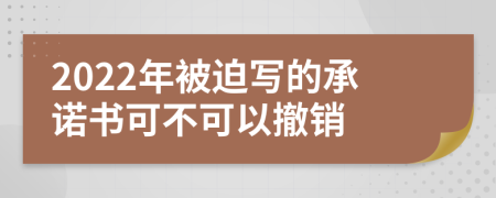 2022年被迫写的承诺书可不可以撤销