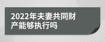 2022年夫妻共同财产能够执行吗