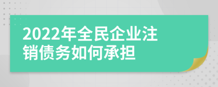 2022年全民企业注销债务如何承担