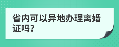 省内可以异地办理离婚证吗？