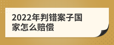 2022年判错案子国家怎么赔偿