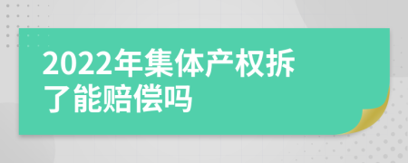 2022年集体产权拆了能赔偿吗