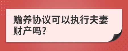 赡养协议可以执行夫妻财产吗?