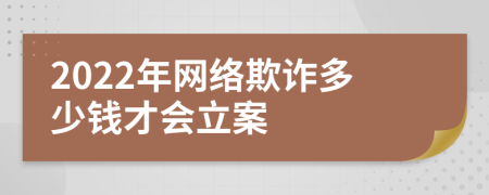 2022年网络欺诈多少钱才会立案