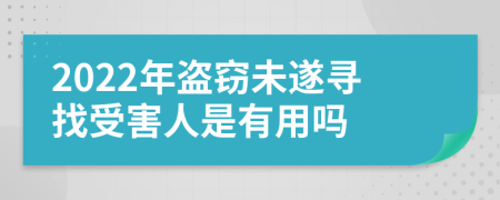 2022年盗窃未遂寻找受害人是有用吗