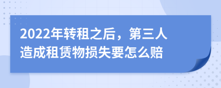 2022年转租之后，第三人造成租赁物损失要怎么赔