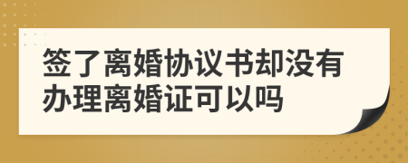 签了离婚协议书却没有办理离婚证可以吗