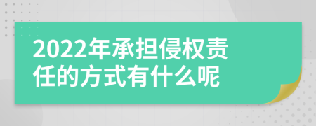 2022年承担侵权责任的方式有什么呢