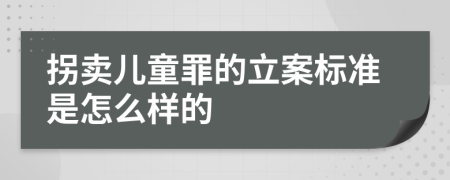 拐卖儿童罪的立案标准是怎么样的