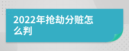 2022年抢劫分赃怎么判