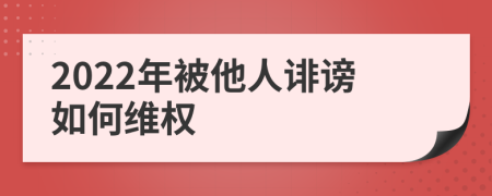 2022年被他人诽谤如何维权