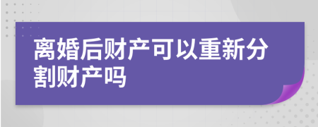 离婚后财产可以重新分割财产吗