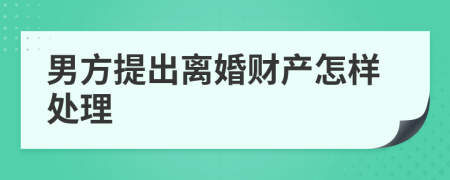 男方提出离婚财产怎样处理