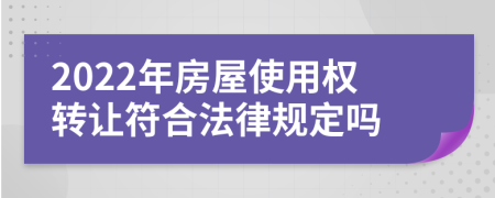 2022年房屋使用权转让符合法律规定吗