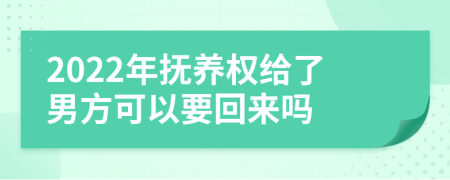 2022年抚养权给了男方可以要回来吗