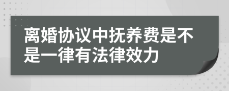 离婚协议中抚养费是不是一律有法律效力