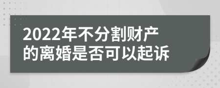 2022年不分割财产的离婚是否可以起诉