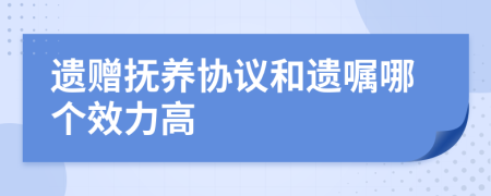 遗赠抚养协议和遗嘱哪个效力高