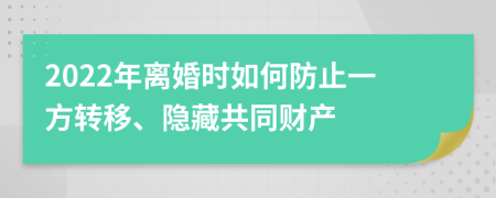 2022年离婚时如何防止一方转移、隐藏共同财产