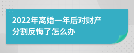2022年离婚一年后对财产分割反悔了怎么办