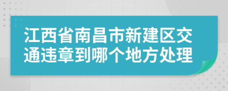 江西省南昌市新建区交通违章到哪个地方处理
