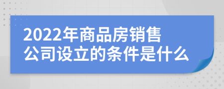 2022年商品房销售公司设立的条件是什么