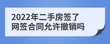 2022年二手房签了网签合同允许撤销吗