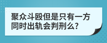 聚众斗殴但是只有一方同时出轨会判刑么?