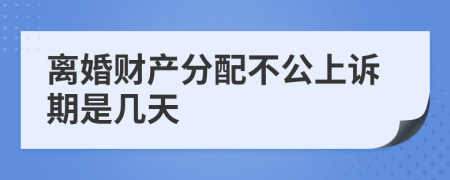 离婚财产分配不公上诉期是几天