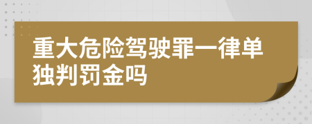 重大危险驾驶罪一律单独判罚金吗