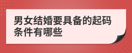 男女结婚要具备的起码条件有哪些