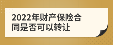 2022年财产保险合同是否可以转让