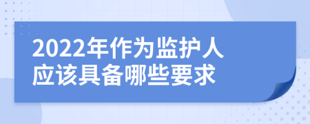 2022年作为监护人应该具备哪些要求