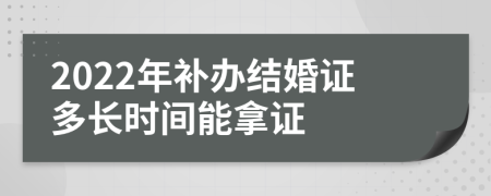 2022年补办结婚证多长时间能拿证